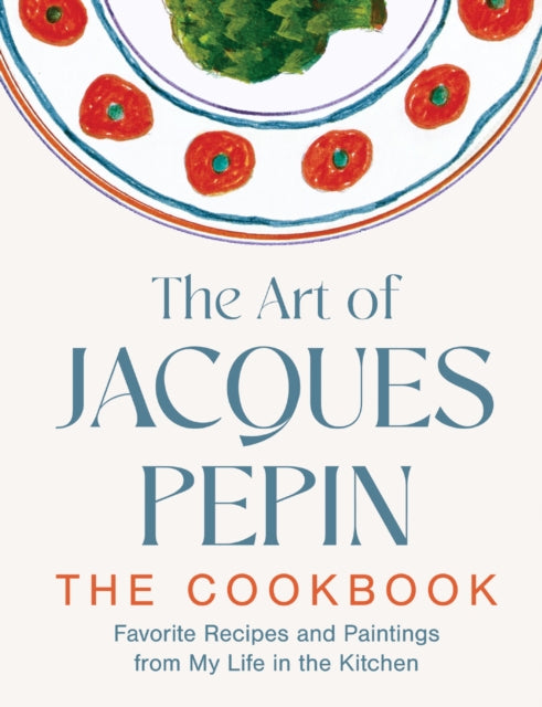 The Art of Jacques Pepin : Favorite Recipes and Paintings from My Life in the Kitchen-9780063420243