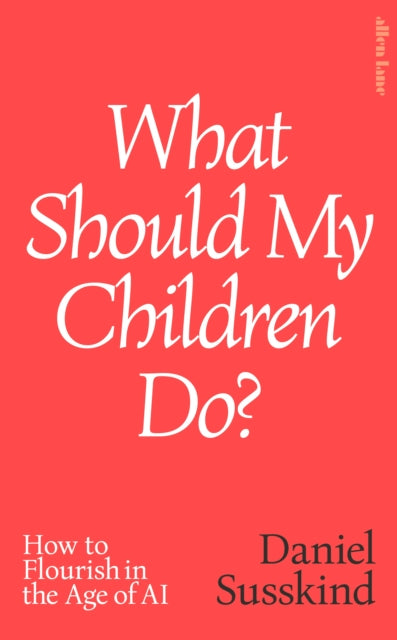 What Should My Children Do? : How to Flourish in the Age of AI-9780241791172