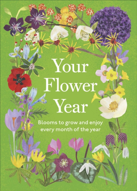 Your Flower Year : Blooms to Grow and Enjoy Every Month of the Year-9780241827604