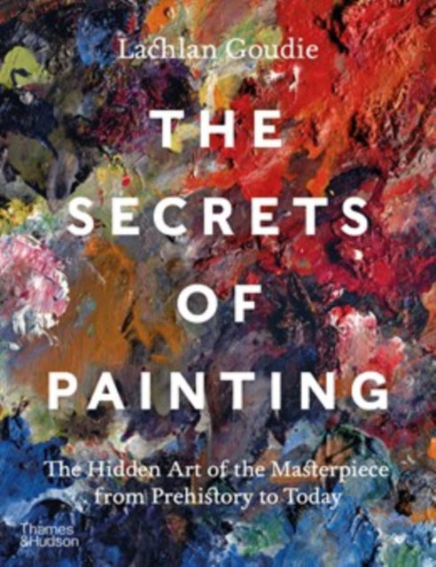 The Secrets of Painting : The Hidden Art of the Masterpiece from Prehistory to Today-9780500025116