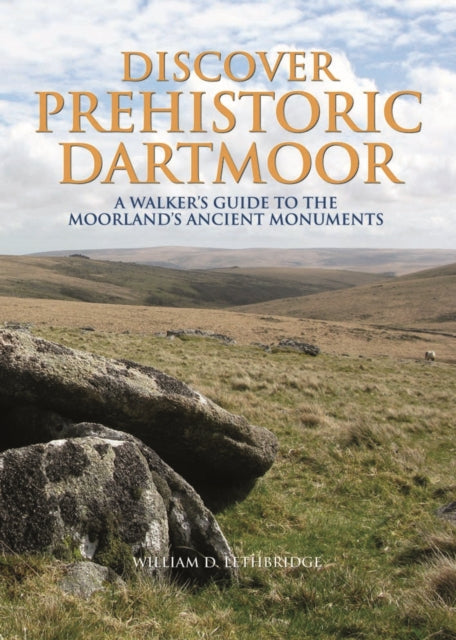 Discover Prehistoric Dartmoor : A Walker's Guide to the Moorlands Ancient Monuments-9780857042491