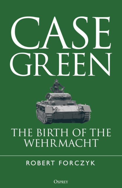 Case Green : The Birth of the Wehrmacht-9781472870025