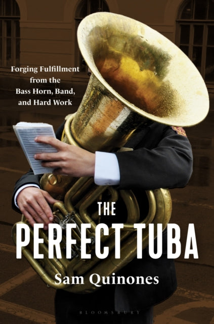 The Perfect Tuba : Forging Fulfillment from the Bass Horn, Band, and Hard Work-9781639735488