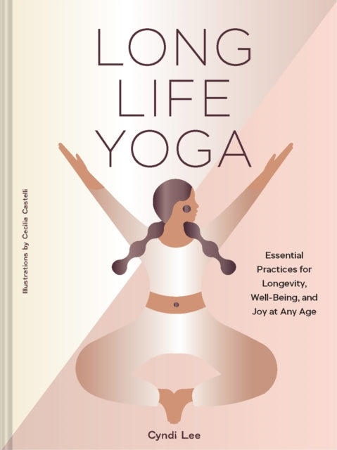 Long Life Yoga : Essential Practices for Longevity, Well-Being, and Joy at Any Age-9781797238180