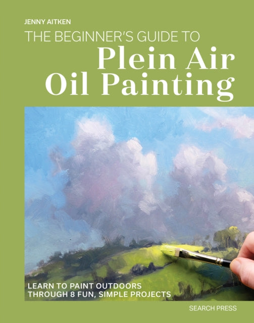 The Beginner’s Guide to Plein Air Oil Painting : Learn to Paint Outdoors Through 8 Fun, Simple Projects-9781800923874