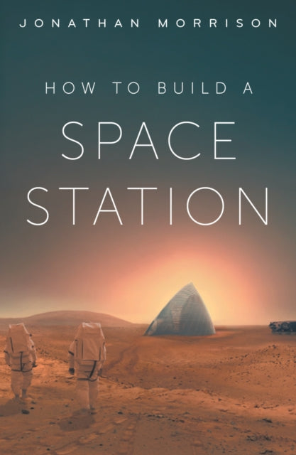 How to Build a Space Station : The architecture of low Earth orbit, the Moon and Mars-9781835013151