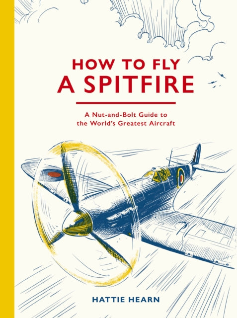 How To Fly A Spitfire : A Nut-and-Bolt Guide to the World's Greatest Aircraft-9781836009795
