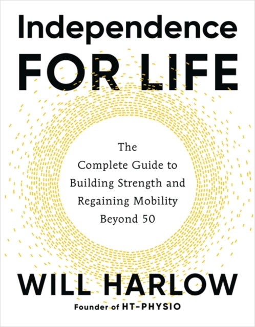 Independence for Life : The Complete Guide to Building Strength and Regaining Mobility Beyond 50-9781837824137