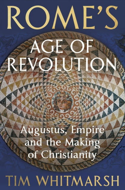 Rome's Age of Revolution : Augustus, Empire and the Making of Christianity-9781847925343
